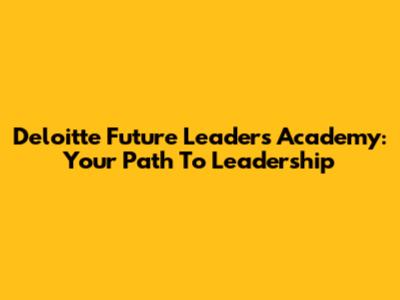 Deloitte Future Leaders Academy: Your Path To Leadership