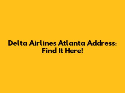 Delta Airlines Atlanta Address: Find It Here!