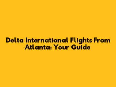 Delta International Flights From Atlanta: Your Guide