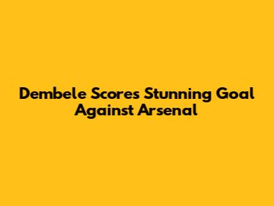Dembele Scores Stunning Goal Against Arsenal