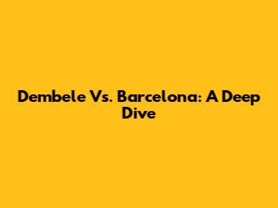 Dembele Vs. Barcelona: A Deep Dive