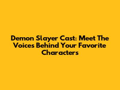 Demon Slayer Cast: Meet The Voices Behind Your Favorite Characters
