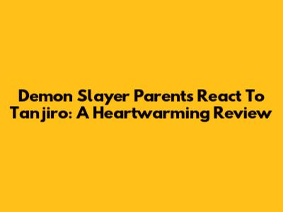 Demon Slayer Parents React To Tanjiro: A Heartwarming Review