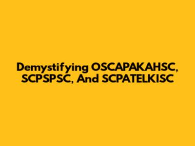 Demystifying OSCAPAKAHSC, SCPSPSC, And SCPATELKISC