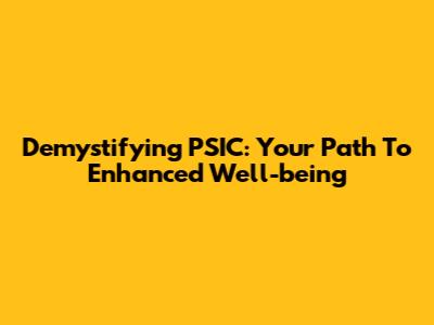 Demystifying PSIC: Your Path To Enhanced Well-being
