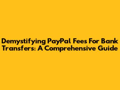 Demystifying PayPal Fees For Bank Transfers: A Comprehensive Guide