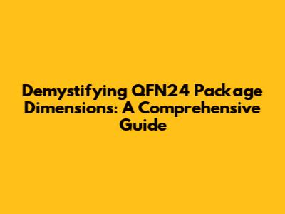 Demystifying QFN24 Package Dimensions: A Comprehensive Guide