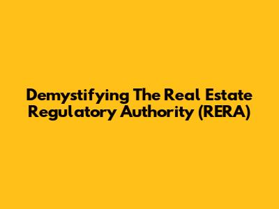 Demystifying The Real Estate Regulatory Authority (RERA)