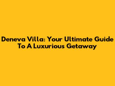 Deneva Villa: Your Ultimate Guide To A Luxurious Getaway