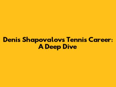 Denis Shapovalov's Tennis Career: A Deep Dive