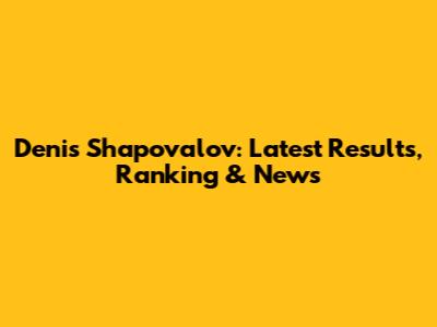 Denis Shapovalov: Latest Results, Ranking & News