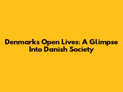 Denmark's Open Lives: A Glimpse Into Danish Society