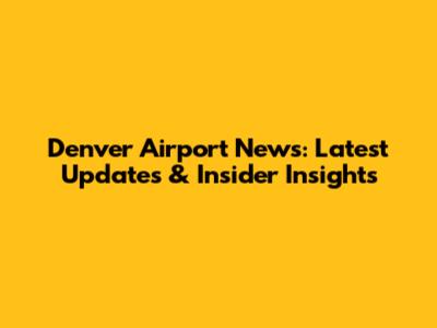 Denver Airport News: Latest Updates & Insider Insights