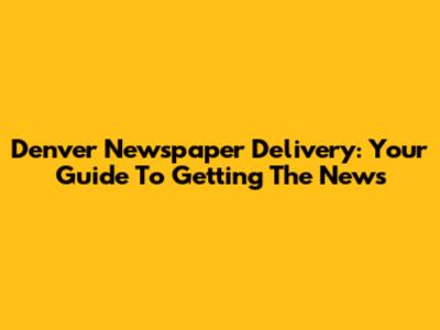 Denver Newspaper Delivery: Your Guide To Getting The News