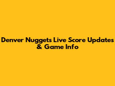 Denver Nuggets Live Score Updates & Game Info