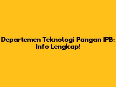 Departemen Teknologi Pangan IPB: Info Lengkap!
