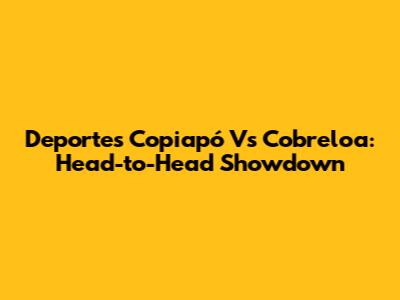 Deportes Copiapó Vs Cobreloa: Head-to-Head Showdown
