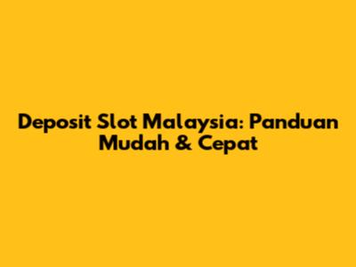 Deposit Slot Malaysia: Panduan Mudah & Cepat