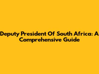 Deputy President Of South Africa: A Comprehensive Guide