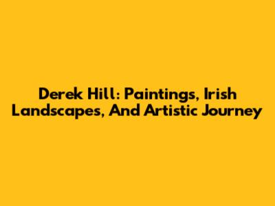 Derek Hill: Paintings, Irish Landscapes, And Artistic Journey