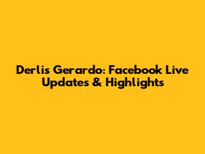 Derlis Gerardo: Facebook Live Updates & Highlights
