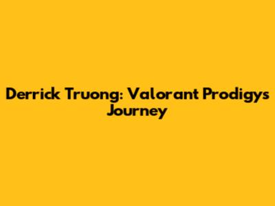 Derrick Truong: Valorant Prodigy's Journey