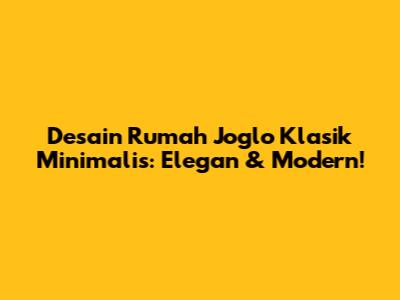Desain Rumah Joglo Klasik Minimalis: Elegan & Modern!