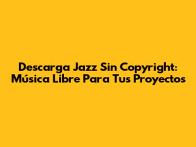 Descarga Jazz Sin Copyright: Música Libre Para Tus Proyectos