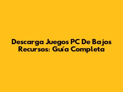 Descarga Juegos PC De Bajos Recursos: Guía Completa