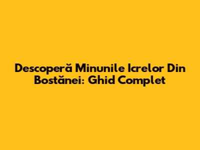 Descoperă Minunile Icrelor Din Bostănei: Ghid Complet