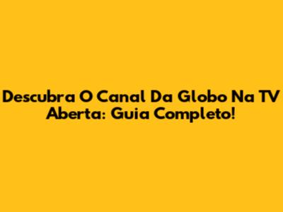Descubra O Canal Da Globo Na TV Aberta: Guia Completo!