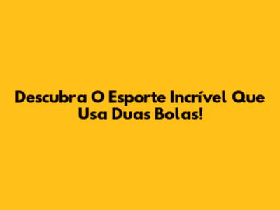 Descubra O Esporte Incrível Que Usa Duas Bolas!