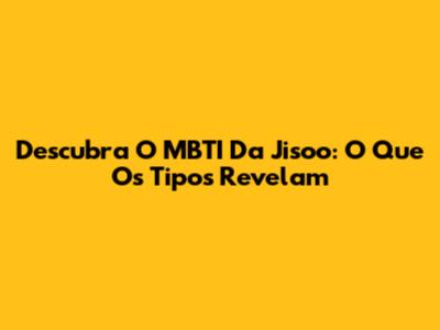 Descubra O MBTI Da Jisoo: O Que Os Tipos Revelam