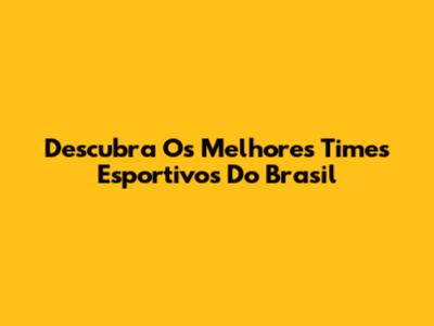 Descubra Os Melhores Times Esportivos Do Brasil
