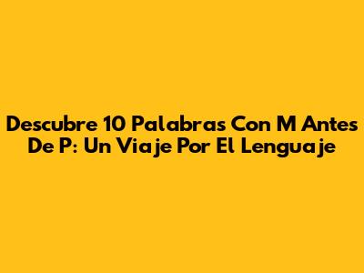 Descubre 10 Palabras Con 'M' Antes De 'P': Un Viaje Por El Lenguaje