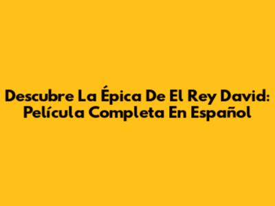 Descubre La Épica De El Rey David: Película Completa En Español
