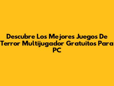 Descubre Los Mejores Juegos De Terror Multijugador Gratuitos Para PC