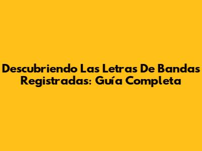 Descubriendo Las Letras De Bandas Registradas: Guía Completa