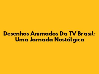 Desenhos Animados Da TV Brasil: Uma Jornada Nostálgica