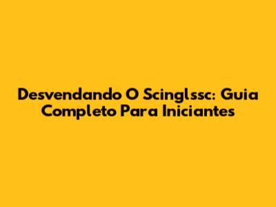 Desvendando O Scinglssc: Guia Completo Para Iniciantes