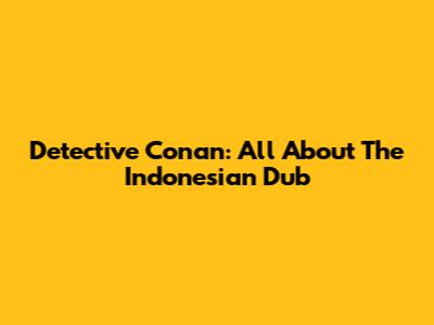 Detective Conan: All About The Indonesian Dub
