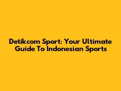 Detikcom Sport: Your Ultimate Guide To Indonesian Sports