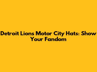 Detroit Lions Motor City Hats: Show Your Fandom