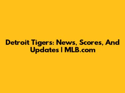 Detroit Tigers: News, Scores, And Updates | MLB.com