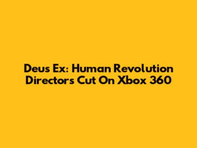 Deus Ex: Human Revolution Director's Cut On Xbox 360