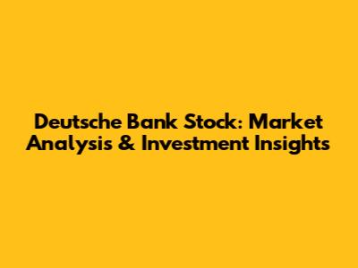 Deutsche Bank Stock: Market Analysis & Investment Insights