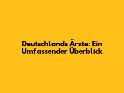 Deutschlands Ärzte: Ein Umfassender Überblick
