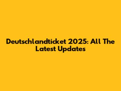 Deutschlandticket 2025: All The Latest Updates