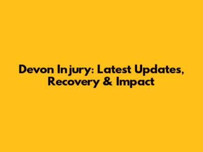 Devon Injury: Latest Updates, Recovery & Impact