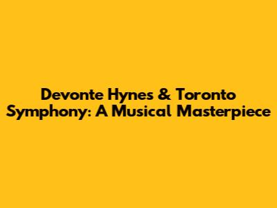 Devonte Hynes & Toronto Symphony: A Musical Masterpiece